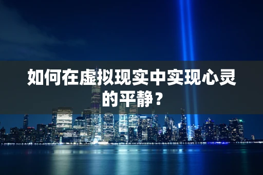 如何在虚拟现实中实现心灵的平静？