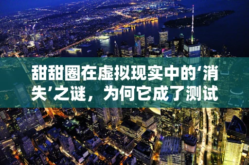 甜甜圈在虚拟现实中的‘消失’之谜，为何它成了测试的完美对象？