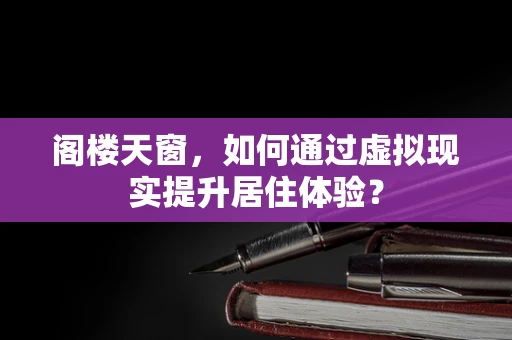 阁楼天窗，如何通过虚拟现实提升居住体验？