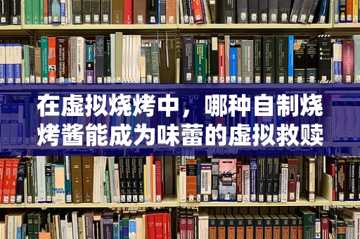 在虚拟烧烤中，哪种自制烧烤酱能成为味蕾的虚拟救赎？