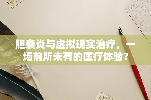 胆囊炎与虚拟现实治疗，一场前所未有的医疗体验？