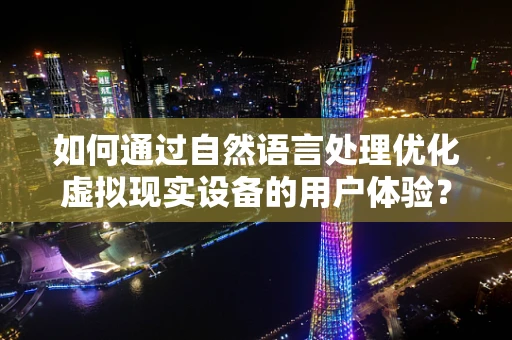 如何通过自然语言处理优化虚拟现实设备的用户体验？