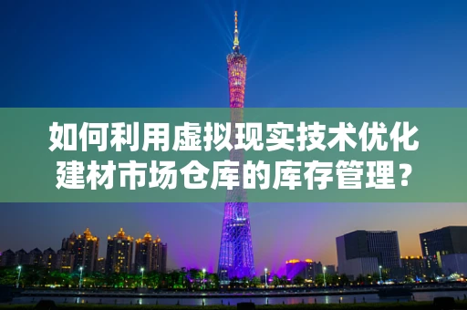 如何利用虚拟现实技术优化建材市场仓库的库存管理？