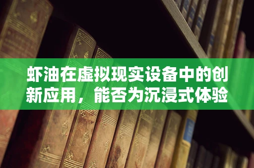 虾油在虚拟现实设备中的创新应用，能否为沉浸式体验带来新风味？