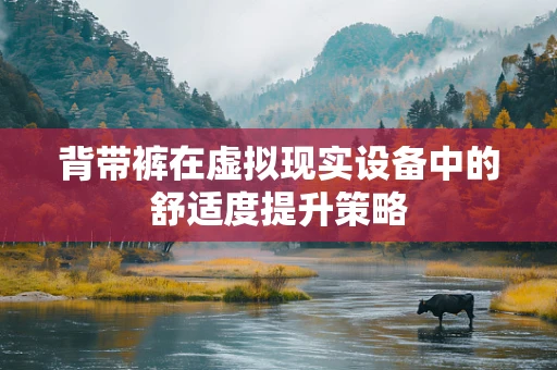 背带裤在虚拟现实设备中的舒适度提升策略