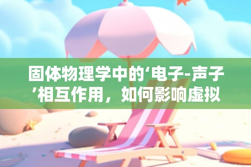 固体物理学中的‘电子-声子’相互作用，如何影响虚拟现实设备的性能？