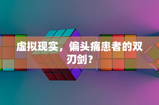 虚拟现实，偏头痛患者的双刃剑？
