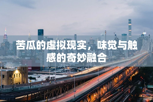 苦瓜的虚拟现实，味觉与触感的奇妙融合