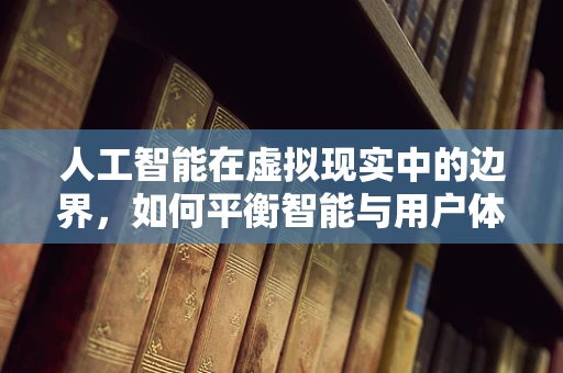 人工智能在虚拟现实中的边界，如何平衡智能与用户体验？