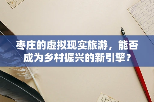 枣庄的虚拟现实旅游，能否成为乡村振兴的新引擎？