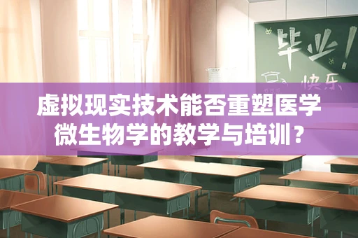 虚拟现实技术能否重塑医学微生物学的教学与培训？