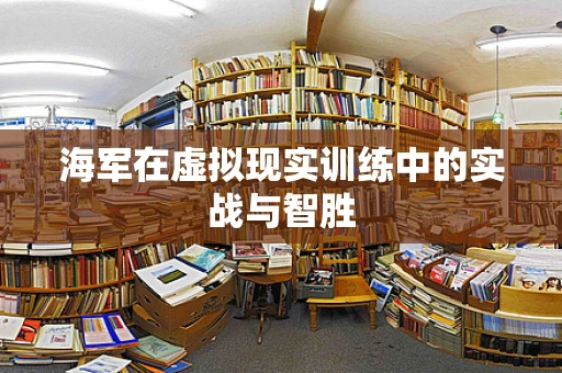 海军在虚拟现实训练中的实战与智胜