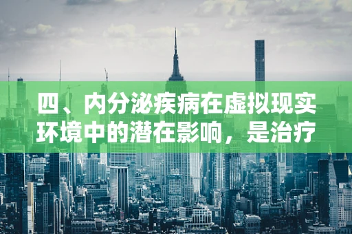 四、内分泌疾病在虚拟现实环境中的潜在影响，是治疗的新窗口还是未知的挑战？
