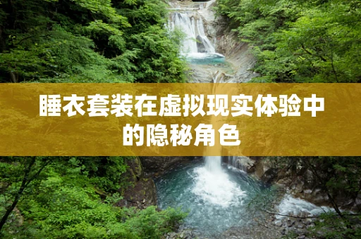 睡衣套装在虚拟现实体验中的隐秘角色