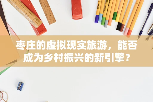 枣庄的虚拟现实旅游，能否成为乡村振兴的新引擎？