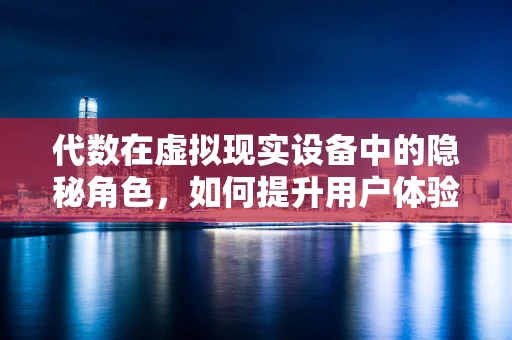 代数在虚拟现实设备中的隐秘角色，如何提升用户体验？