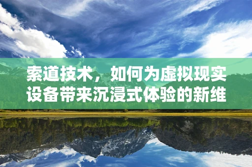 索道技术，如何为虚拟现实设备带来沉浸式体验的新维度？