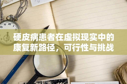 硬皮病患者在虚拟现实中的康复新路径，可行性与挑战何在？