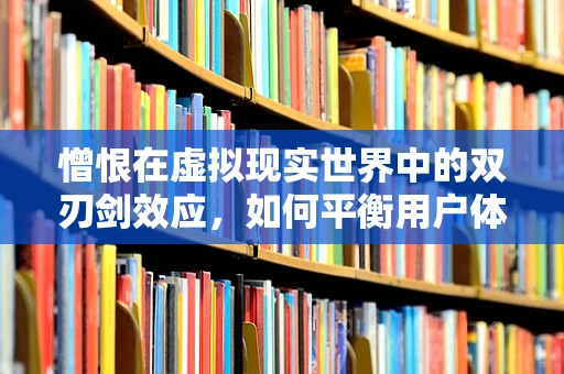 憎恨在虚拟现实世界中的双刃剑效应，如何平衡用户体验与心理健康？