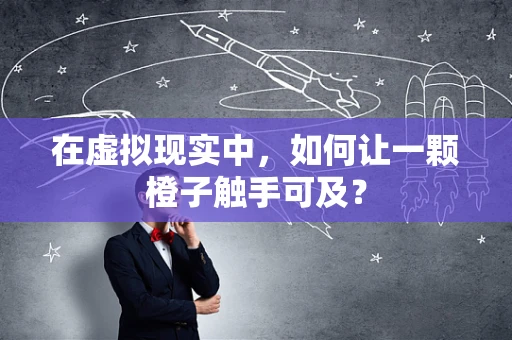 在虚拟现实中，如何让一颗橙子触手可及？