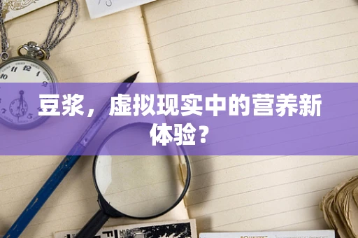 豆浆，虚拟现实中的营养新体验？