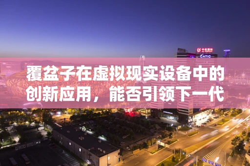 覆盆子在虚拟现实设备中的创新应用，能否引领下一代视觉体验的革新？