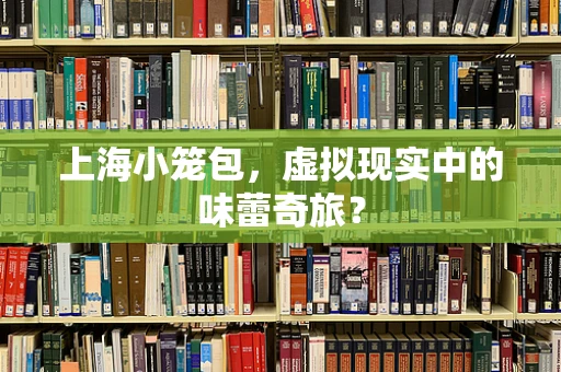 上海小笼包，虚拟现实中的味蕾奇旅？