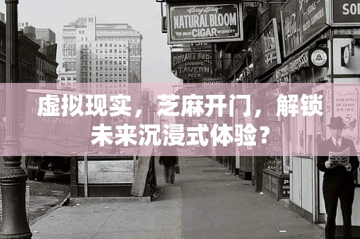 虚拟现实，芝麻开门，解锁未来沉浸式体验？
