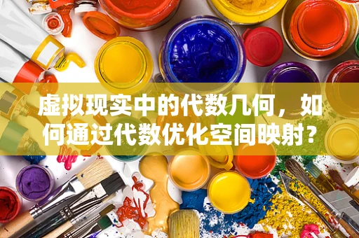 虚拟现实中的代数几何，如何通过代数优化空间映射？