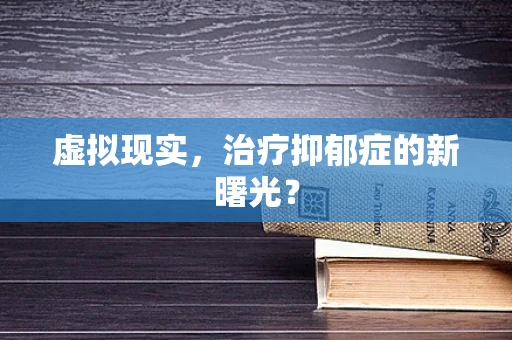 虚拟现实，治疗抑郁症的新曙光？