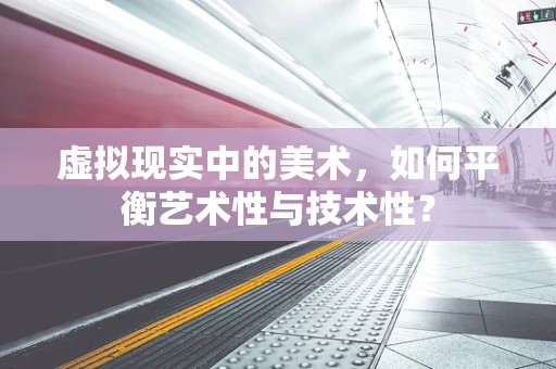 虚拟现实中的美术，如何平衡艺术性与技术性？