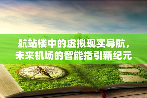 航站楼中的虚拟现实导航，未来机场的智能指引新纪元？