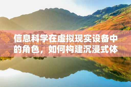 信息科学在虚拟现实设备中的角色，如何构建沉浸式体验的基石？