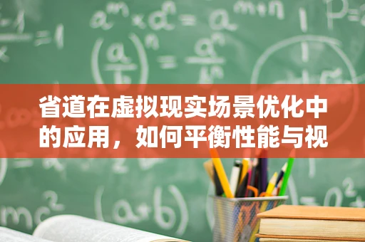 省道在虚拟现实场景优化中的应用，如何平衡性能与视觉效果？