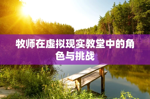 牧师在虚拟现实教堂中的角色与挑战
