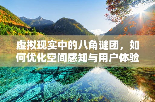 虚拟现实中的八角谜团，如何优化空间感知与用户体验？