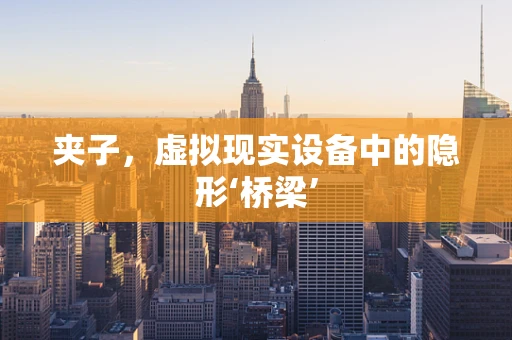 夹子，虚拟现实设备中的隐形‘桥梁’