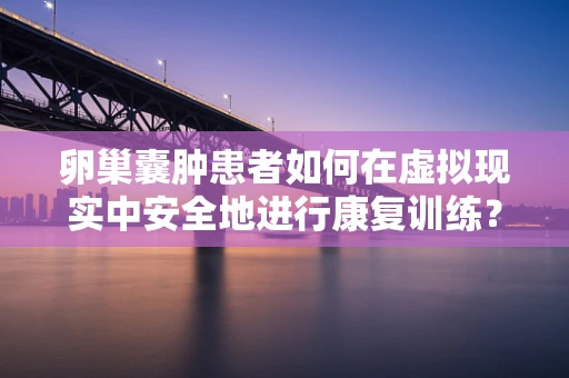 卵巢囊肿患者如何在虚拟现实中安全地进行康复训练？