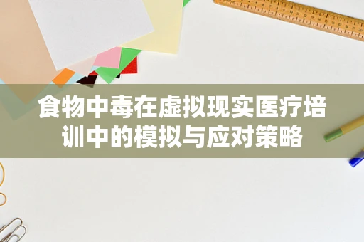 食物中毒在虚拟现实医疗培训中的模拟与应对策略