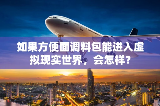 如果方便面调料包能进入虚拟现实世界，会怎样？