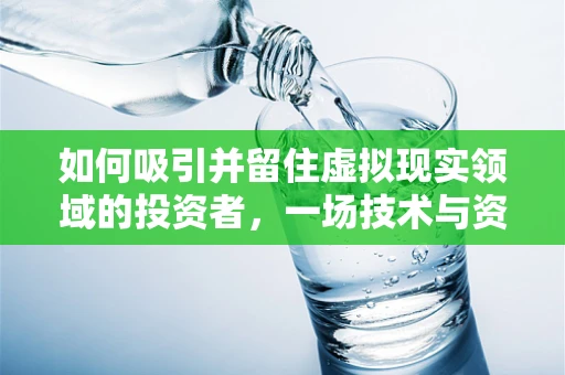 如何吸引并留住虚拟现实领域的投资者，一场技术与资本的舞蹈？