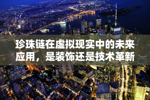 珍珠链在虚拟现实中的未来应用，是装饰还是技术革新？