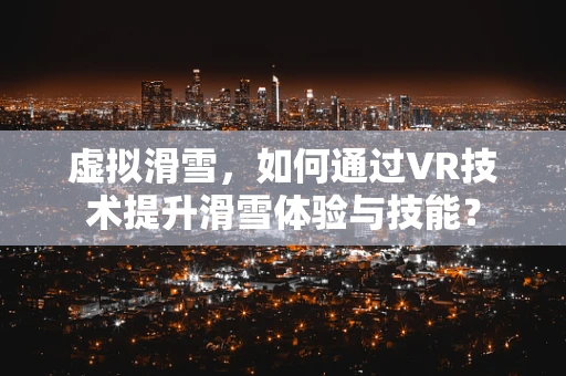 虚拟滑雪，如何通过VR技术提升滑雪体验与技能？
