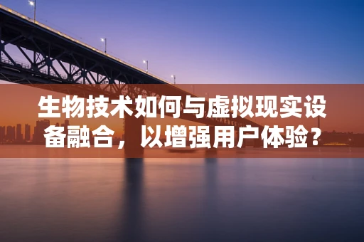 生物技术如何与虚拟现实设备融合，以增强用户体验？