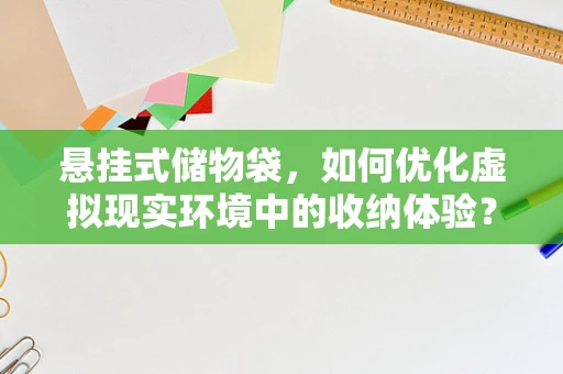 悬挂式储物袋，如何优化虚拟现实环境中的收纳体验？
