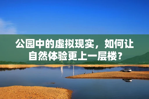 公园中的虚拟现实，如何让自然体验更上一层楼？