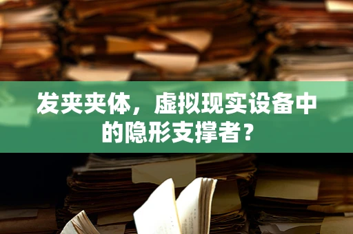 发夹夹体，虚拟现实设备中的隐形支撑者？