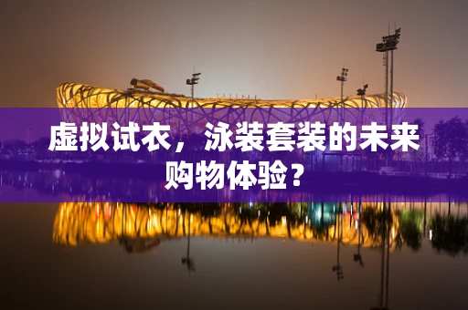 虚拟试衣，泳装套装的未来购物体验？