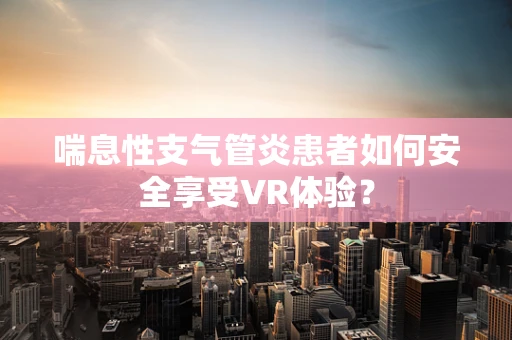 喘息性支气管炎患者如何安全享受VR体验？