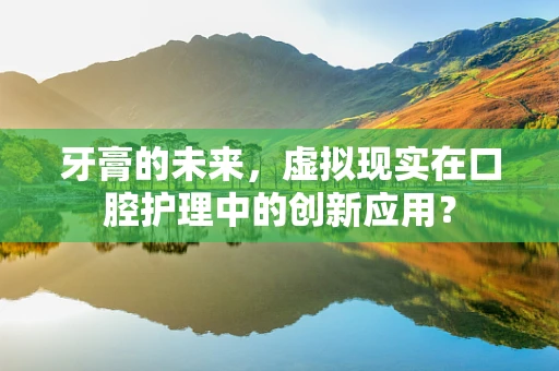 牙膏的未来，虚拟现实在口腔护理中的创新应用？